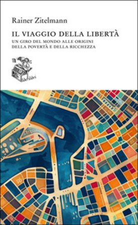 Il viaggio della libertà. Un giro del mondo alle origini della povertà e della ricchezza Rainer Zitelmann