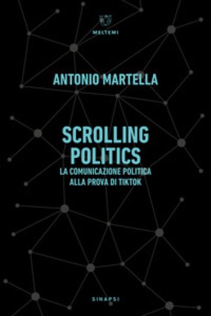 Scrolling politics. La comunicazione politica alla prova di TikTok Antonio Martella