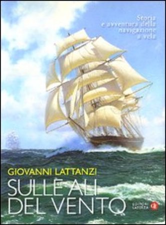 Sulle ali del vento. Storia e avventura della navigazione a vela. Ediz. illustrata Giovanni Lattanzi