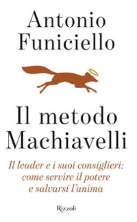 Il metodo Machiavelli. Il leader e i suoi consiglieri: come servire il potere e salvarsi l'anima Antonio Funiciello