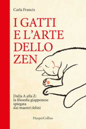 I gatti e l'arte dello zen. Dalla A alla Z: la filosofia giapponese spiegata dai maestri felini Carla Francis