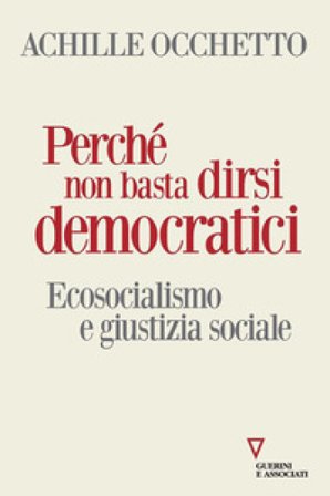 Perché non basta dirsi democratici. Ecosocialismo e giustizia sociale Achille Occhetto