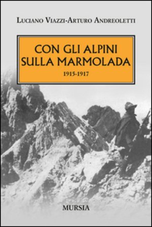Con gli alpini sulla Marmolada 1915-1917 Arturo Andreoletti