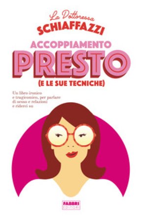 Accoppiamento presto (e le sue tecniche). Un libro ironico e tragicomico, per parlare di sesso e relazioni e riderci su Dottoressa Schiaffazzi