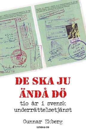De ska ju ändå dö : tio år i svensk underrättelsetjänst - Bok av Gunnar Ekberg - Inbunden