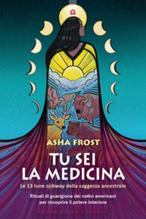 Tu sei la medicina. Le 13 lune ojibway della saggezza ancestrale. Rituali di guarigione dei nativi americani per riscoprire il tuo potere interiore 
