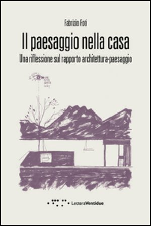 Il paesaggio nella casa. Una riflessione sul rapporto architettura-paesaggio Fabrizio Foti