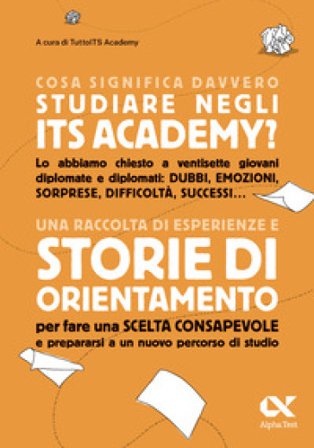 Cosa significa davvero studiare negli ITS Academy? Una raccolta di esperienze e storie di orientamento per fare una scelta consapevole e prepararsi a 