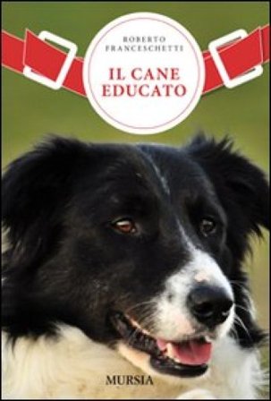 Il cane educato. Un nuovo metodo per vivere in armonia con il proprio cane: l'approccio aggregativo Roberto Franceschetti