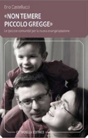 «Non temere, piccolo gregge». Le «piccole comunità» per la nuova evangelizzazione Erio Castellucci