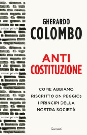 Anticostituzione. Come abbiamo riscritto (in peggio) i principi della nostra società Gherardo Colombo