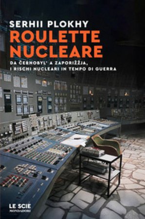 Roulette nucleare. Da Cernobyl' a Zaporižžja, i rischi nucleari in tempo di guerra Serhii Plokhy
