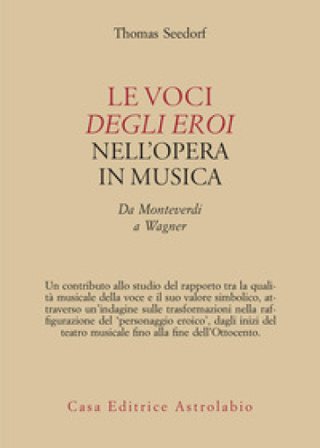 Le voci degli eroi nell'opera in musica. Da Monteverdi a Wagner T. Seedorf