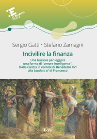 Incivilire la finanza. Una bussola per leggere una forma di «amore intelligente». Dalla «Caritas in veritate¿ di Benedetto XVI alla «Laudato si'» di 