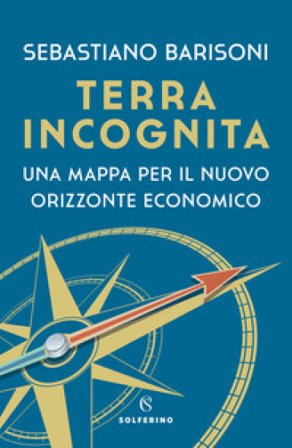 Terra incognita. Una mappa per il nuovo orizzonte economico Sebastiano Barisoni