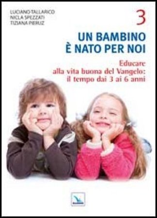 Un bambino è nato per noi. Vol. 3: Educare alla vita buona del Vangelo: il tempo da 3 a 6 anni Luciano Tallarico