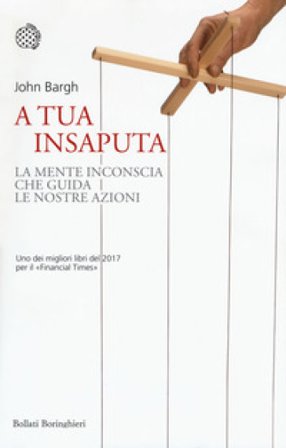 A tua insaputa. La mente inconscia che guida le nostre azioni John Bargh
