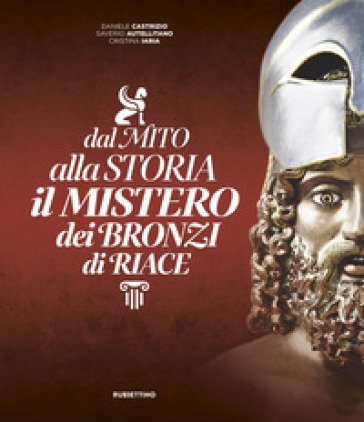 Dal mito alla storia. Il mistero dei Bronzi di Riace Daniele Castrizio
