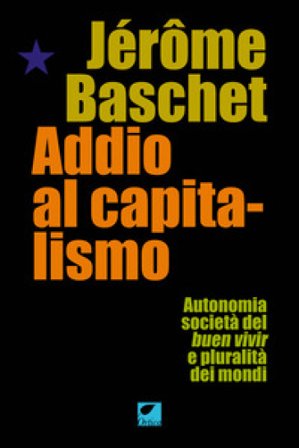 Addio al capitalismo. Autonomia, società del buen vivir e pluralità dei mondi Jérôme Baschet