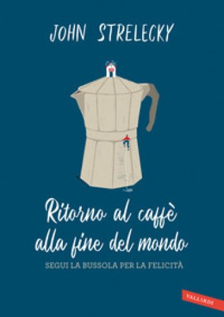 Ritorno al caffè alla fine del mondo. Segui la bussola per la felicità John P. Strelecky