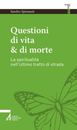 Questioni di vita & di morte. La spiritualità nell'ultimo tratto di strada Sandro Spinsanti