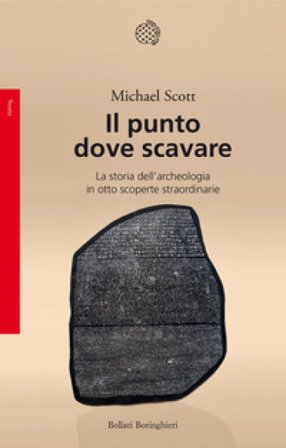 Il punto dove scavare. La storia dell'archeologia in otto scoperte straordinarie Michael Scott