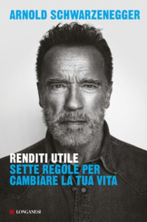 Renditi utile. Sette regole per cambiare la tua vita Arnold Schwarzenegger
