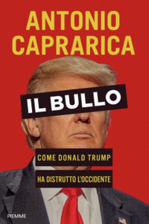 Il bullo. Come Donald Trump ha distrutto l'Occidente Antonio Caprarica