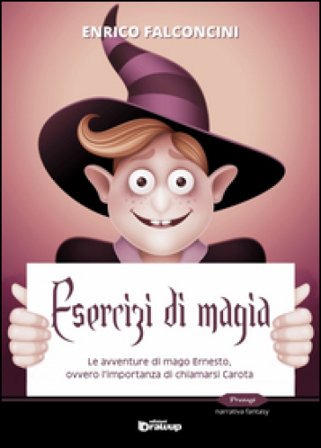 Esercizi di magia. Le avventure di mago Ernesto ovvero l'importanza di chiamarsi Carota Enrico Falconcini