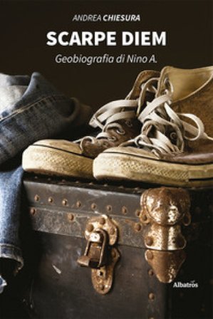 Scarpe diem. Geobiografia di Nino A. Andrea Chiesura
