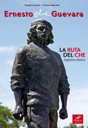 Ernesto Che Guevara. La ruta del Che. Argentina e Bolivia Sandro Lusini