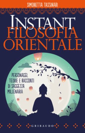 Instant filosofia orientale. Personaggi, teorie e racconti di saggezza millenaria Simonetta Tassinari
