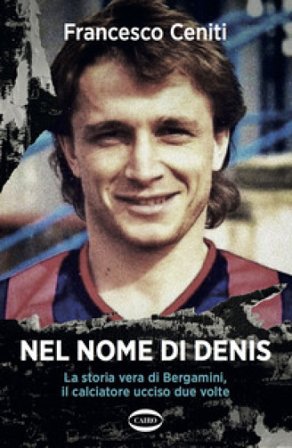 Nel nome di Denis. La storia vera di Bergamini, il calciatore ucciso due volte Francesco Ceniti