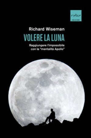 Volere la Luna. Raggiungere l'impossibile con la «mentalità Apollo» Richard Wiseman