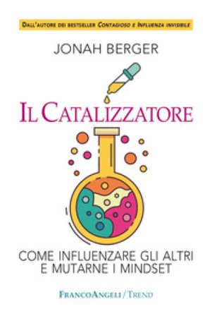 Il catalizzatore. Come influenzare gli altri e mutarne i mindset Jonah Berger