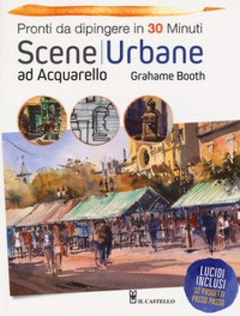 Scene urbane ad acquarello. Pronti da dipingere in 30 minuti. Ediz. a colori Grahame Booth