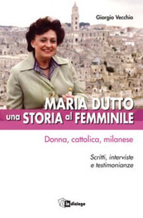 Maria Dutto, una storia al femminile. Donna, cattolica, milanese. Scritti, interviste e testimonianze Giorgio Vecchio