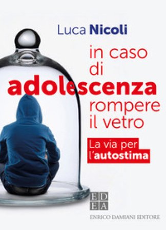 In caso di adolescenza rompere il vetro. La via per l'autostima Luca Nicoli