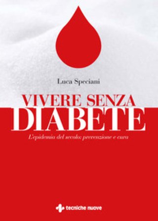 Vivere senza diabete. L'epidemia del secolo: prevenzione e cura Luca Speciani