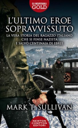 L'ultimo eroe sopravvissuto. La vera storia del ragazzo italiano che si finse nazista e salvò centinaia di ebrei Mark T. Sullivan