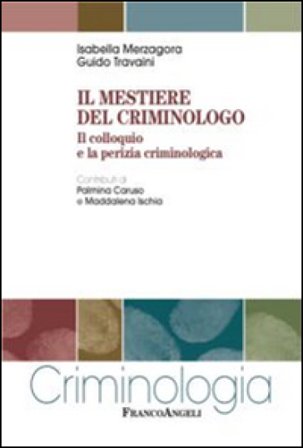 Il mestiere del criminologo. Il colloquio e la perizia criminologica Isabella Merzagora Betsos