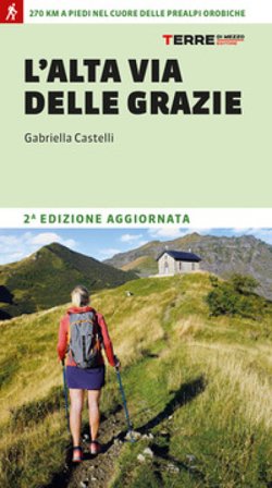 L'Alta Via delle Grazie. 270 km a piedi nel cuore delle Alpi Orobie Gabriella Castelli