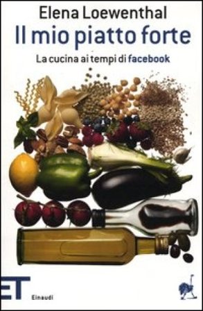 Il mio piatto forte. La cucina ai tempi di Facebook Elena Loewenthal
