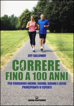 Correre fino a 100 anni. Per corridori 40enni, 50enni, 60enni ed oltre. Principianti o esperti Jeff Galloway