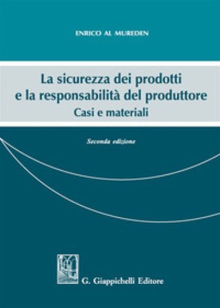La sicurezza dei prodotti e la responsabilità del produttore. Casi e materiali Enrico Al Mureden