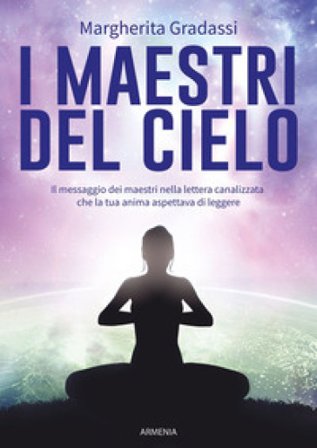 I maestri del cielo. Il messaggio dei maestri nella lettera canalizzata che la tua anima aspettava di leggere Margherita Gradassi