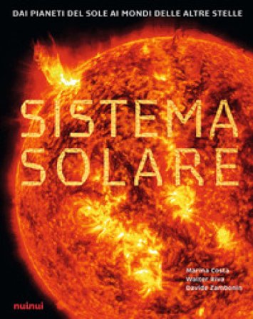 Sistema solare. Dai pianeti del sole ai mondi delle altre stelle Walter Riva