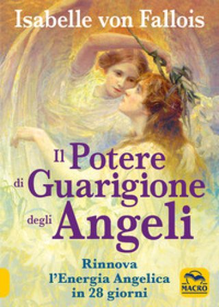 Il potere di guarigione degli angeli. Rinnova l'energia angelica in 28 giorni Isabelle von Fallois