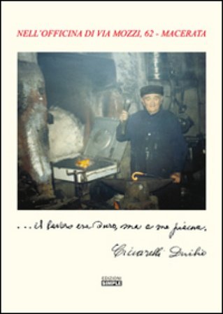 ... Il lavoro era duro, ma a me piace. Nell'officina di via Mozzi, 62 Macerata Duilio Ciccarelli