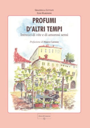Profumi d'altri tempi. Intrecci di vite e di amorosi sensi Graziella Luttati